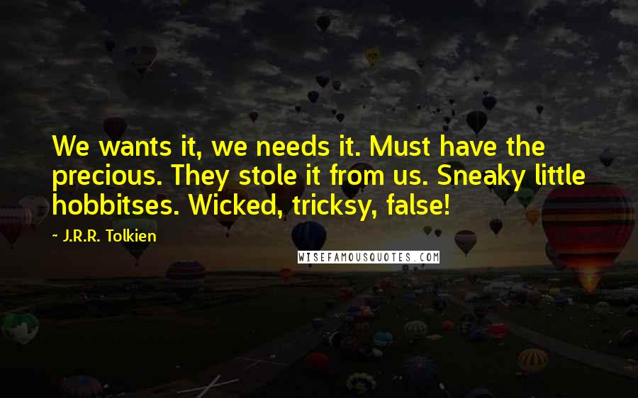 J.R.R. Tolkien Quotes: We wants it, we needs it. Must have the precious. They stole it from us. Sneaky little hobbitses. Wicked, tricksy, false!