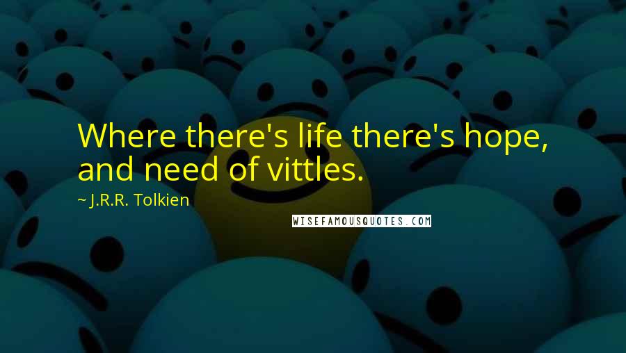 J.R.R. Tolkien Quotes: Where there's life there's hope, and need of vittles.