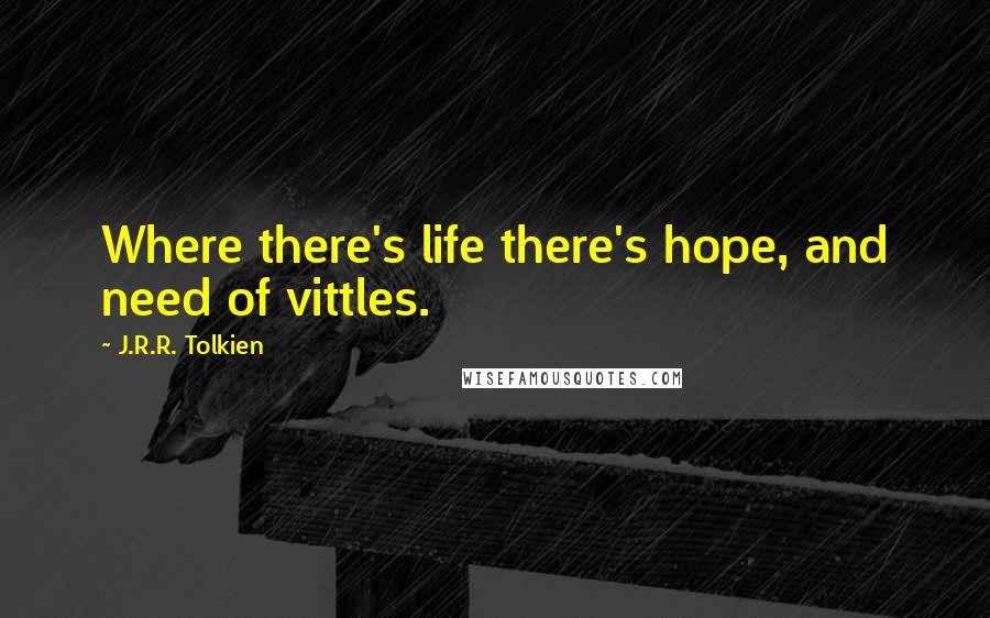 J.R.R. Tolkien Quotes: Where there's life there's hope, and need of vittles.