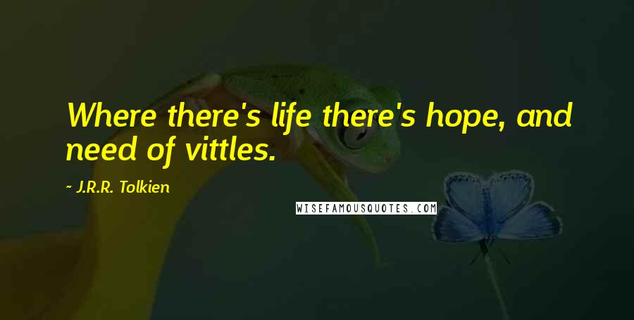 J.R.R. Tolkien Quotes: Where there's life there's hope, and need of vittles.