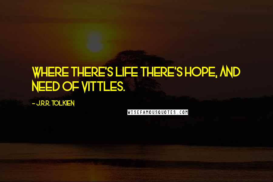 J.R.R. Tolkien Quotes: Where there's life there's hope, and need of vittles.