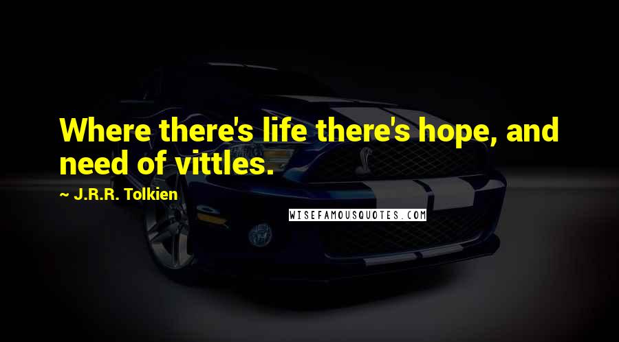 J.R.R. Tolkien Quotes: Where there's life there's hope, and need of vittles.