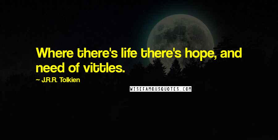 J.R.R. Tolkien Quotes: Where there's life there's hope, and need of vittles.