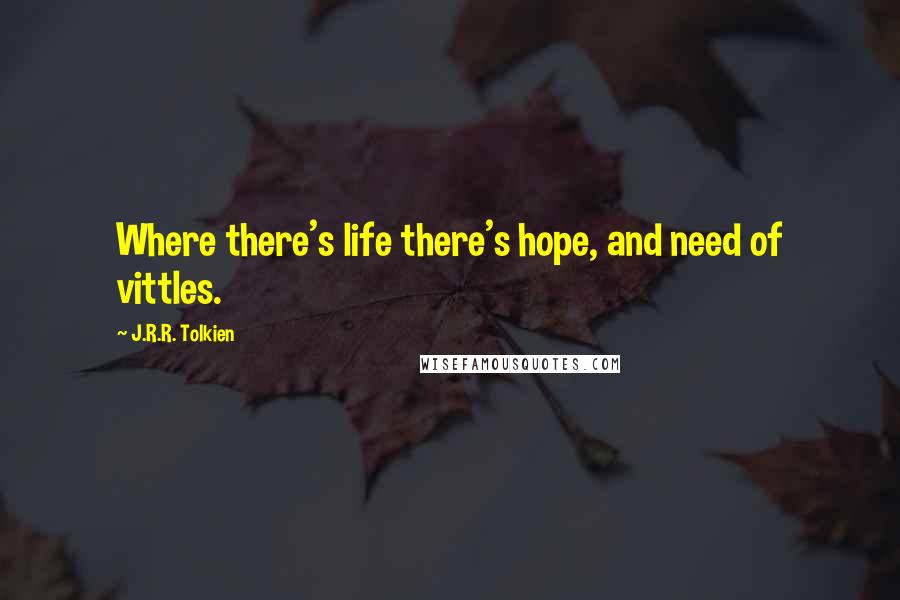 J.R.R. Tolkien Quotes: Where there's life there's hope, and need of vittles.