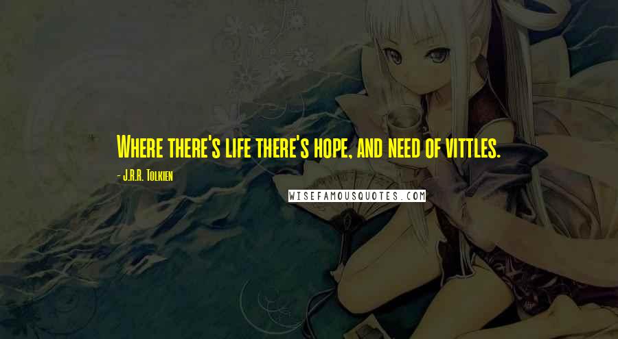 J.R.R. Tolkien Quotes: Where there's life there's hope, and need of vittles.