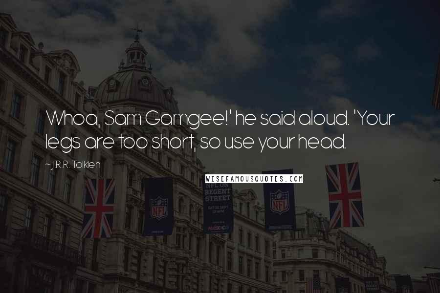 J.R.R. Tolkien Quotes: Whoa, Sam Gamgee!' he said aloud. 'Your legs are too short, so use your head.