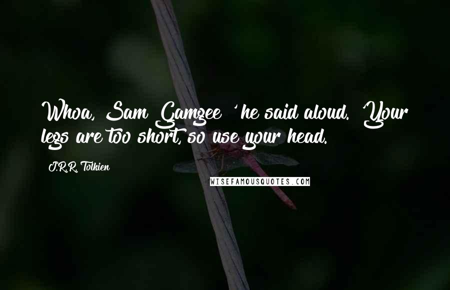 J.R.R. Tolkien Quotes: Whoa, Sam Gamgee!' he said aloud. 'Your legs are too short, so use your head.