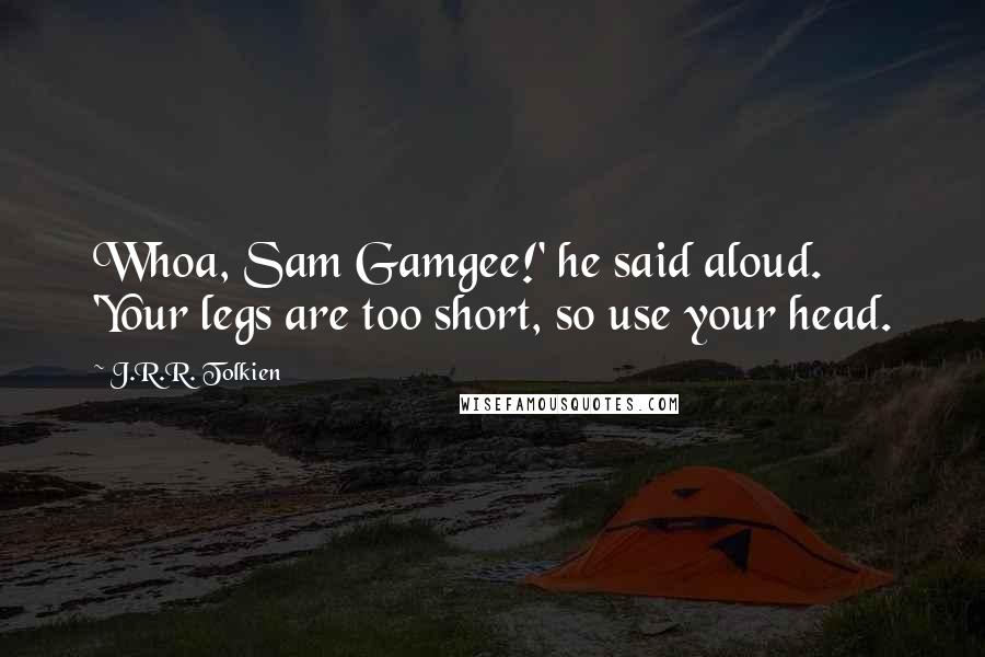 J.R.R. Tolkien Quotes: Whoa, Sam Gamgee!' he said aloud. 'Your legs are too short, so use your head.