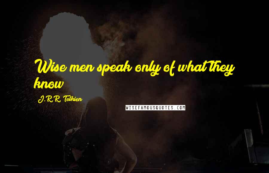 J.R.R. Tolkien Quotes: Wise men speak only of what they know