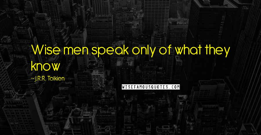 J.R.R. Tolkien Quotes: Wise men speak only of what they know