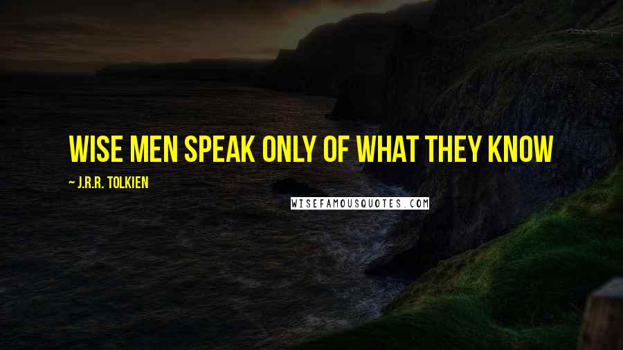 J.R.R. Tolkien Quotes: Wise men speak only of what they know