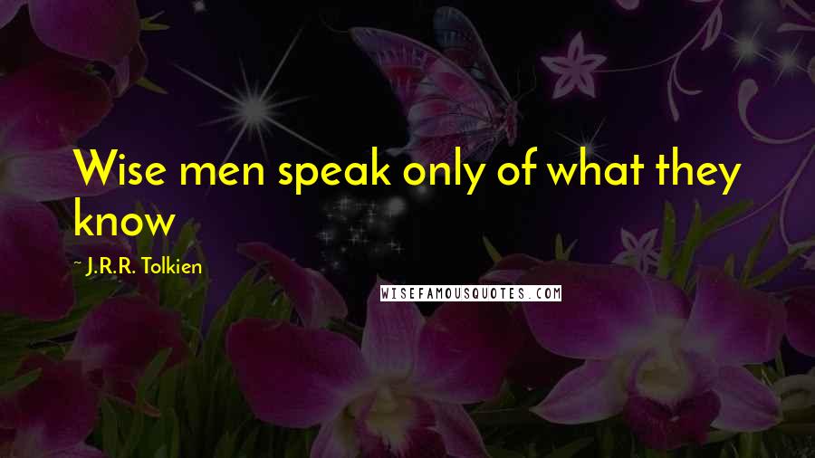 J.R.R. Tolkien Quotes: Wise men speak only of what they know