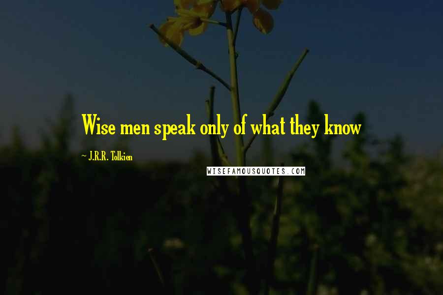 J.R.R. Tolkien Quotes: Wise men speak only of what they know