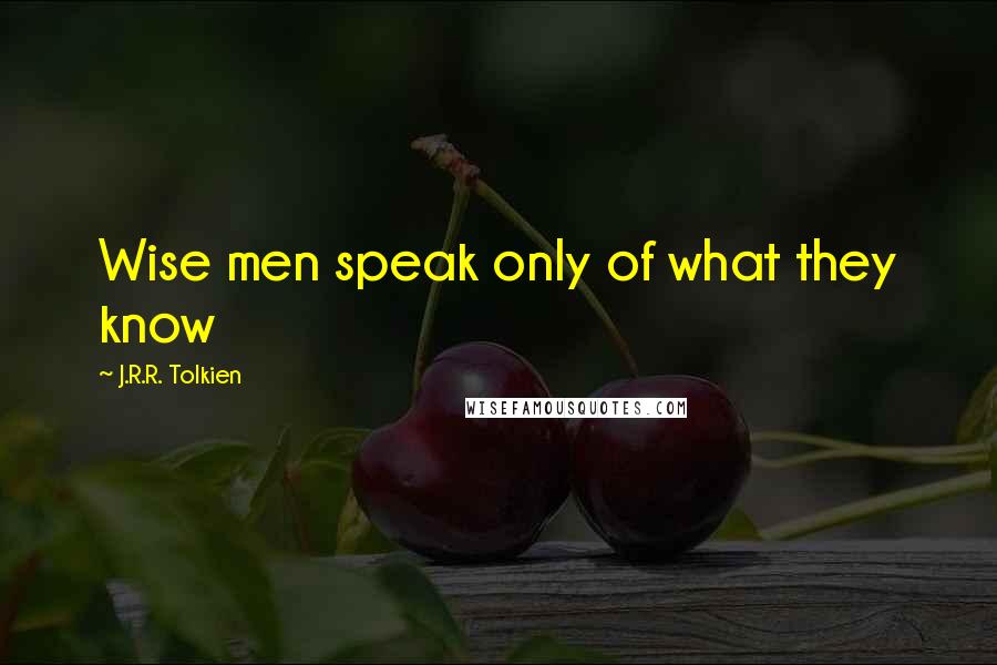 J.R.R. Tolkien Quotes: Wise men speak only of what they know