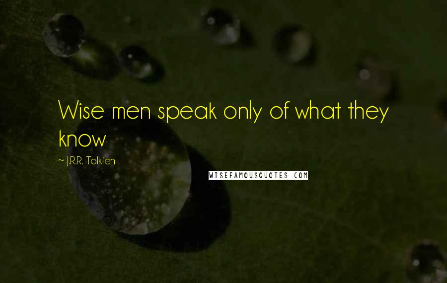 J.R.R. Tolkien Quotes: Wise men speak only of what they know