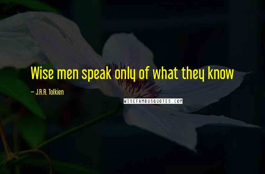 J.R.R. Tolkien Quotes: Wise men speak only of what they know