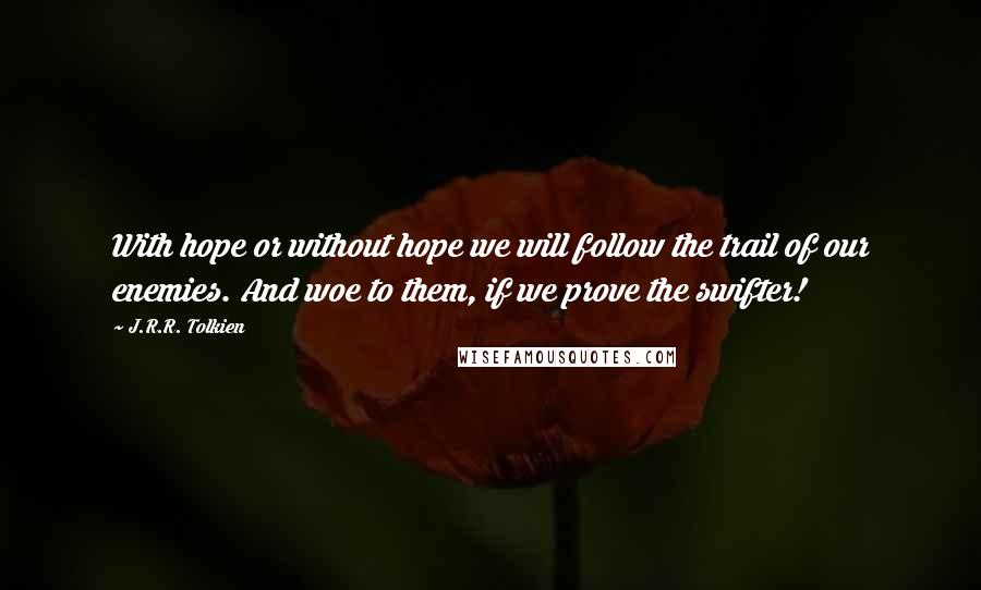 J.R.R. Tolkien Quotes: With hope or without hope we will follow the trail of our enemies. And woe to them, if we prove the swifter!