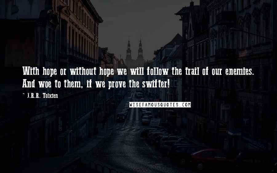 J.R.R. Tolkien Quotes: With hope or without hope we will follow the trail of our enemies. And woe to them, if we prove the swifter!