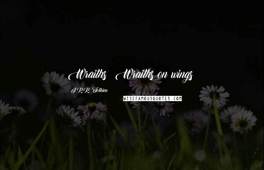 J.R.R. Tolkien Quotes: Wraiths! Wraiths on wings!