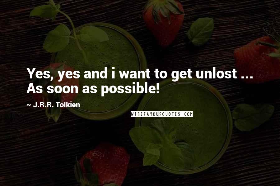 J.R.R. Tolkien Quotes: Yes, yes and i want to get unlost ... As soon as possible!