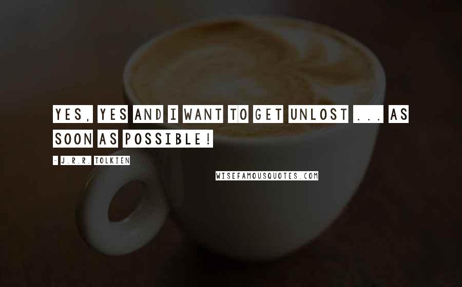 J.R.R. Tolkien Quotes: Yes, yes and i want to get unlost ... As soon as possible!