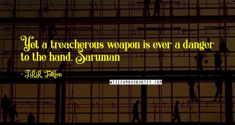 J.R.R. Tolkien Quotes: Yet a treacherous weapon is ever a danger to the hand. Saruman