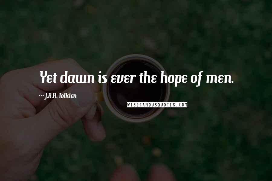 J.R.R. Tolkien Quotes: Yet dawn is ever the hope of men.