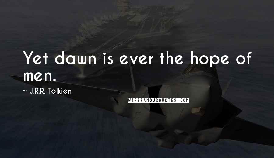 J.R.R. Tolkien Quotes: Yet dawn is ever the hope of men.