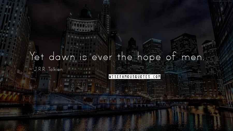 J.R.R. Tolkien Quotes: Yet dawn is ever the hope of men.