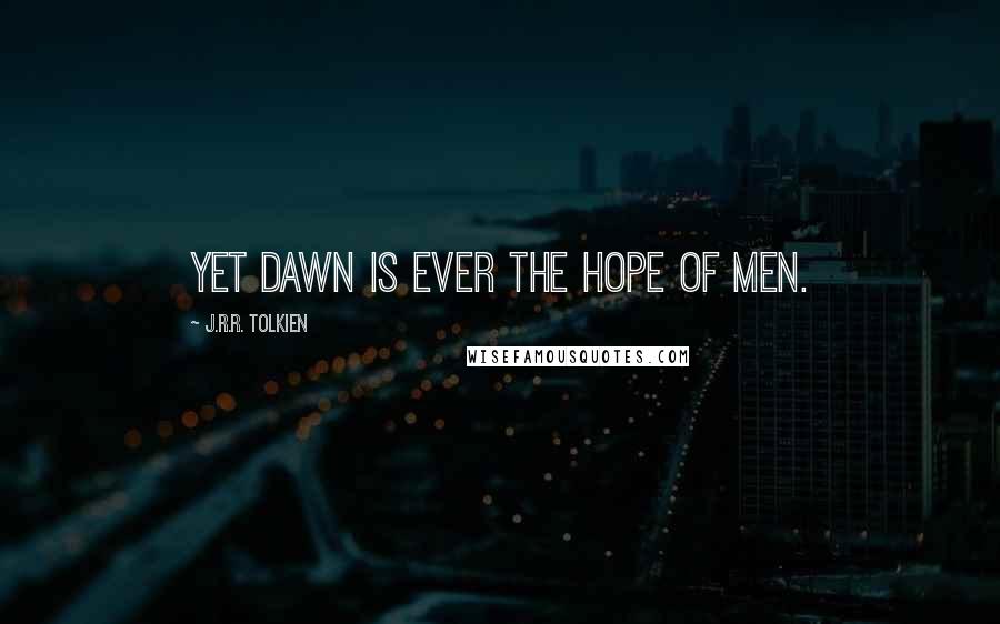 J.R.R. Tolkien Quotes: Yet dawn is ever the hope of men.