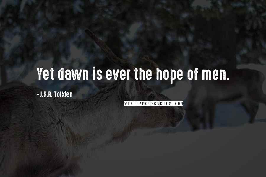 J.R.R. Tolkien Quotes: Yet dawn is ever the hope of men.