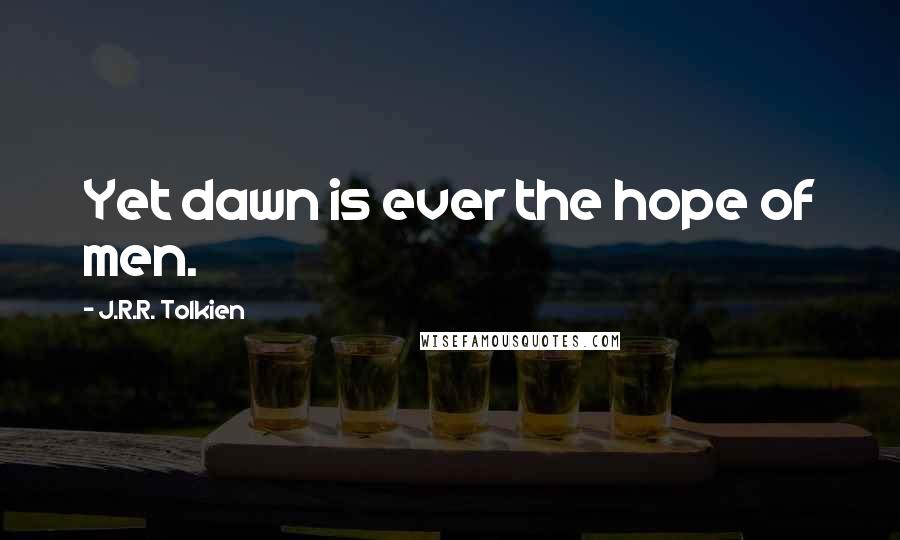 J.R.R. Tolkien Quotes: Yet dawn is ever the hope of men.