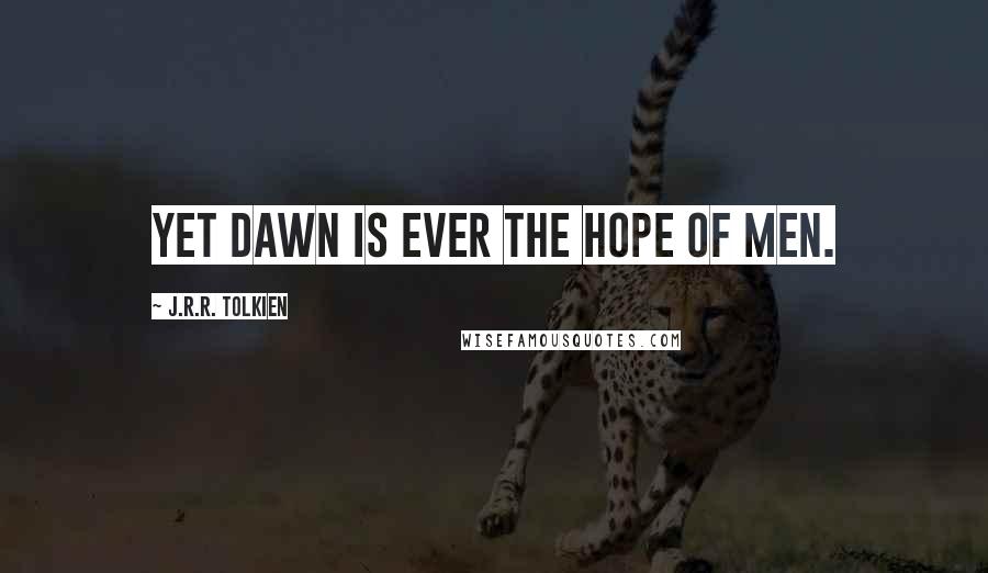 J.R.R. Tolkien Quotes: Yet dawn is ever the hope of men.