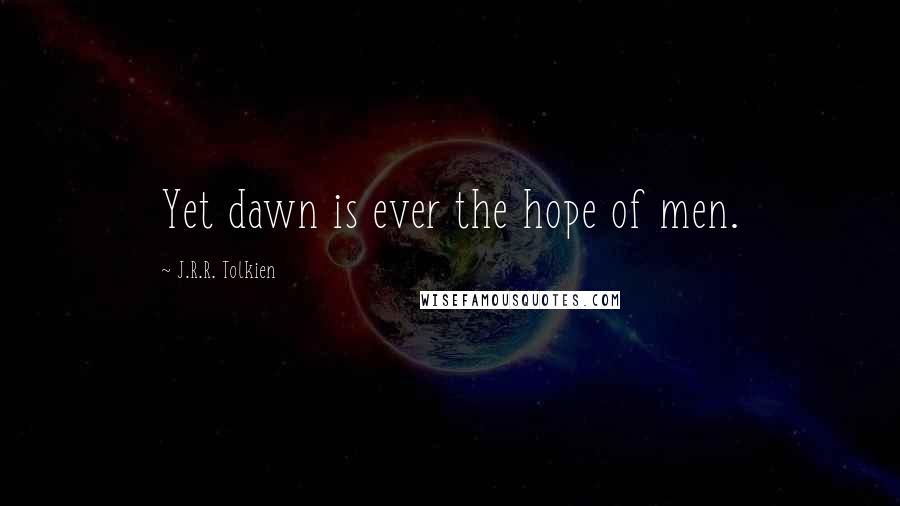 J.R.R. Tolkien Quotes: Yet dawn is ever the hope of men.