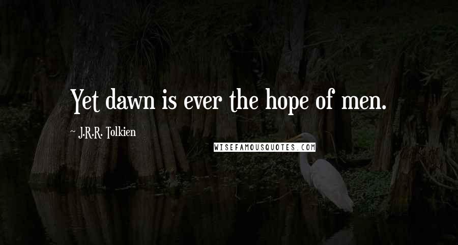 J.R.R. Tolkien Quotes: Yet dawn is ever the hope of men.