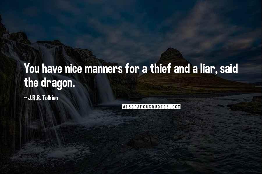 J.R.R. Tolkien Quotes: You have nice manners for a thief and a liar, said the dragon.