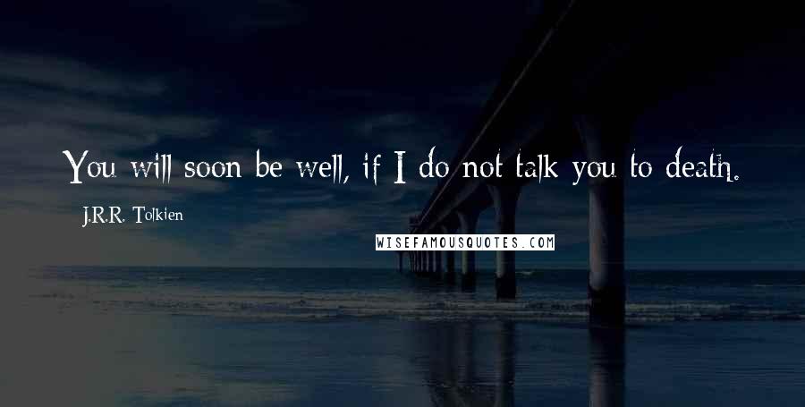 J.R.R. Tolkien Quotes: You will soon be well, if I do not talk you to death.