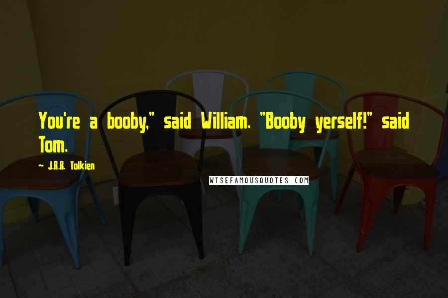 J.R.R. Tolkien Quotes: You're a booby," said William. "Booby yerself!" said Tom.