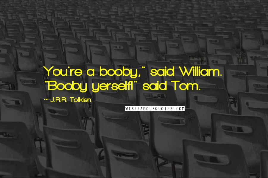 J.R.R. Tolkien Quotes: You're a booby," said William. "Booby yerself!" said Tom.