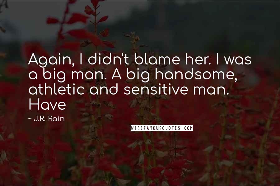 J.R. Rain Quotes: Again, I didn't blame her. I was a big man. A big handsome, athletic and sensitive man. Have