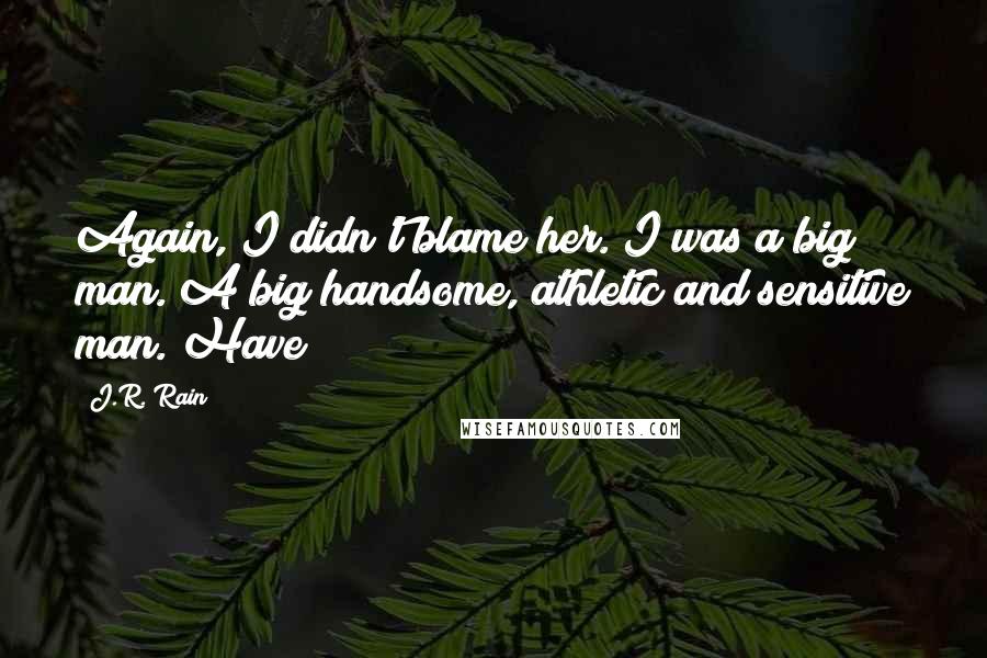 J.R. Rain Quotes: Again, I didn't blame her. I was a big man. A big handsome, athletic and sensitive man. Have
