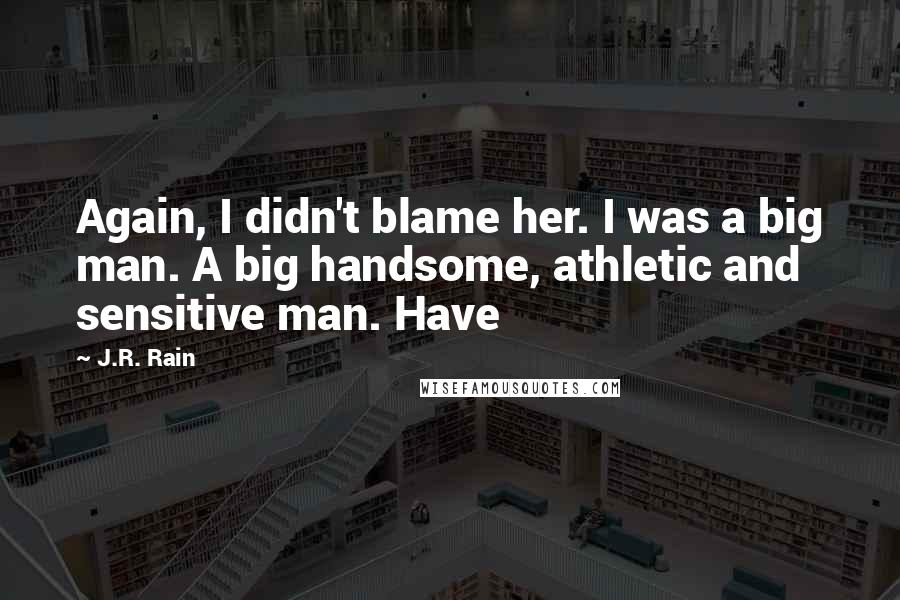 J.R. Rain Quotes: Again, I didn't blame her. I was a big man. A big handsome, athletic and sensitive man. Have