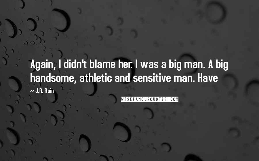 J.R. Rain Quotes: Again, I didn't blame her. I was a big man. A big handsome, athletic and sensitive man. Have