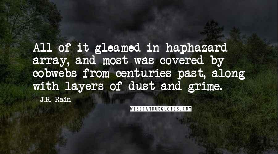 J.R. Rain Quotes: All of it gleamed in haphazard array, and most was covered by cobwebs from centuries past, along with layers of dust and grime.