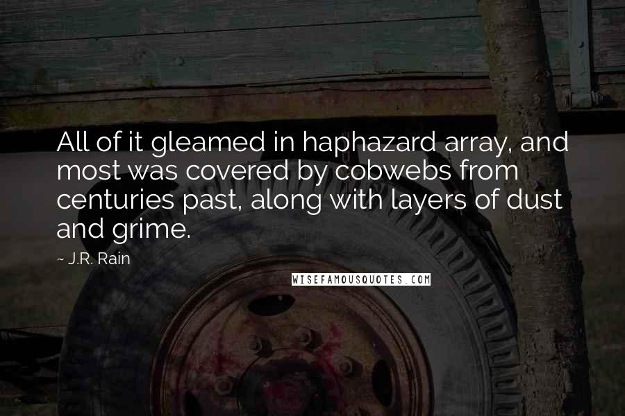 J.R. Rain Quotes: All of it gleamed in haphazard array, and most was covered by cobwebs from centuries past, along with layers of dust and grime.