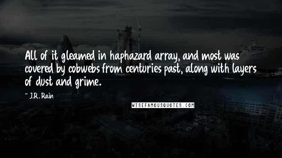 J.R. Rain Quotes: All of it gleamed in haphazard array, and most was covered by cobwebs from centuries past, along with layers of dust and grime.