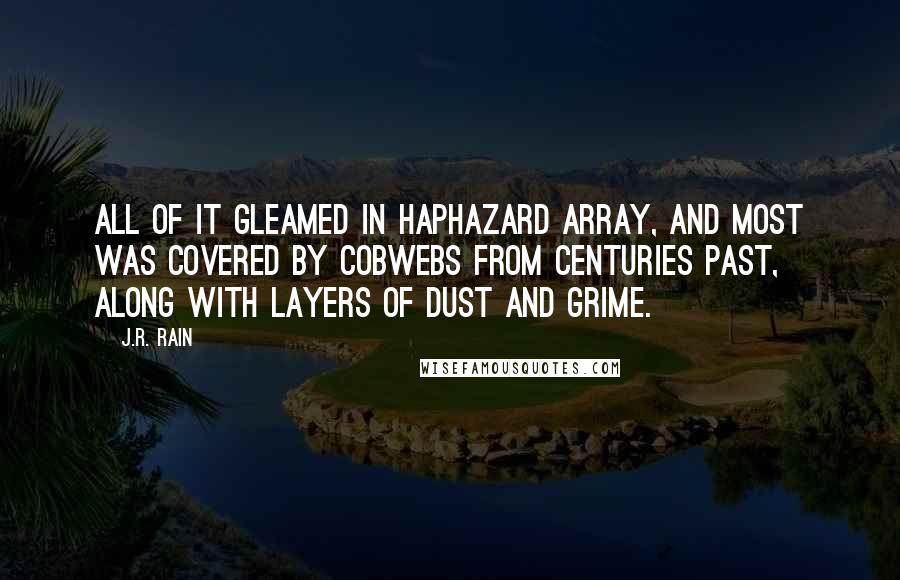 J.R. Rain Quotes: All of it gleamed in haphazard array, and most was covered by cobwebs from centuries past, along with layers of dust and grime.