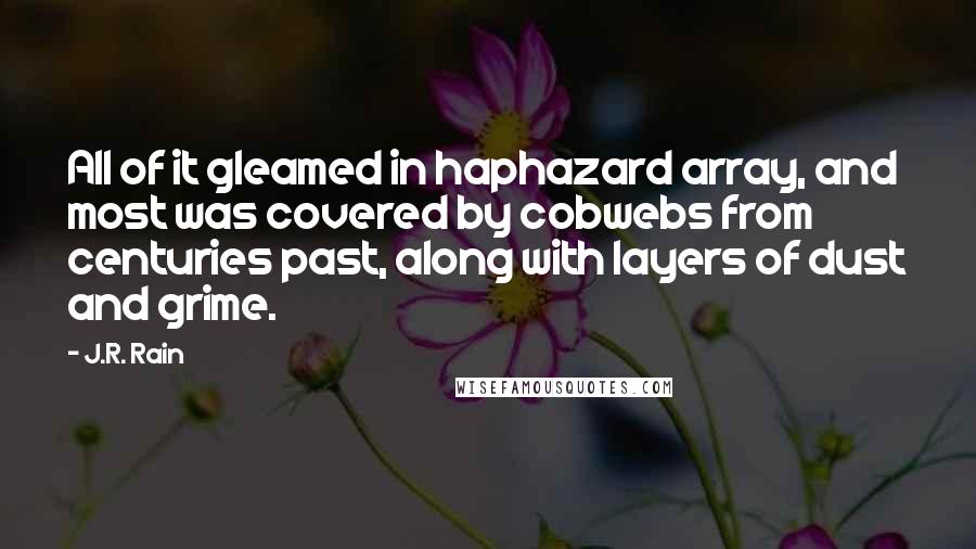 J.R. Rain Quotes: All of it gleamed in haphazard array, and most was covered by cobwebs from centuries past, along with layers of dust and grime.