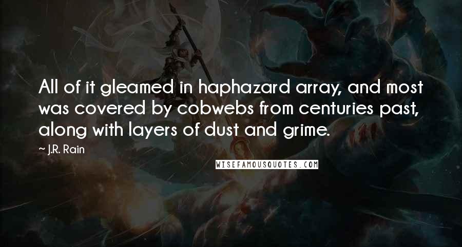 J.R. Rain Quotes: All of it gleamed in haphazard array, and most was covered by cobwebs from centuries past, along with layers of dust and grime.