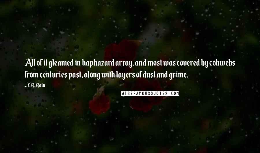 J.R. Rain Quotes: All of it gleamed in haphazard array, and most was covered by cobwebs from centuries past, along with layers of dust and grime.